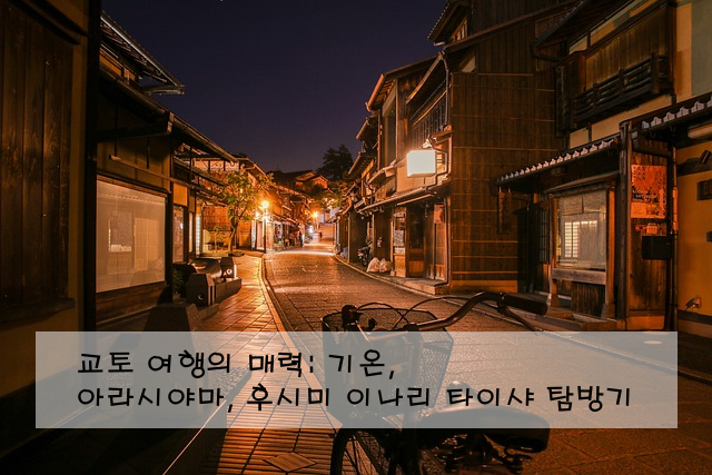 교토 여행의 매력: 기온, 아라시야마, 후시미 이나리 타이샤 탐방기
