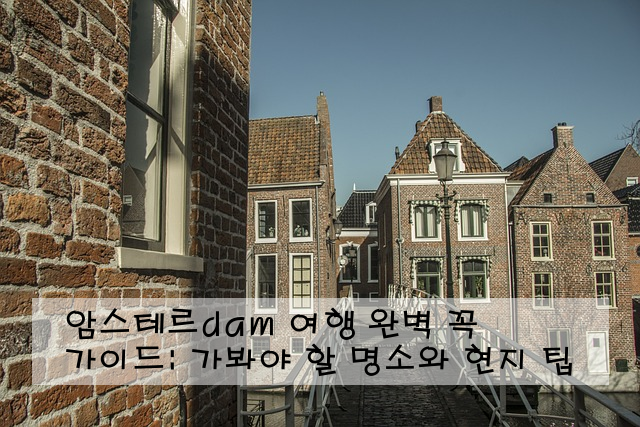 암스테르dam 여행 완벽 가이드: 꼭 가봐야 할 명소와 현지 팁