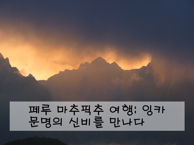 페루 마추픽추 여행: 잉카 문명의 신비를 만나다