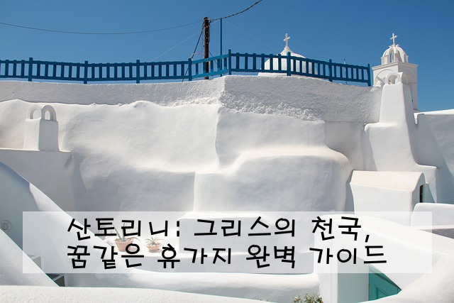 산토리니: 그리스의 천국, 꿈같은 휴가지 완벽 가이드