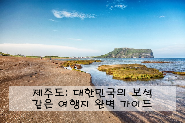 제주도: 대한민국의 보석 같은 여행지 완벽 가이드