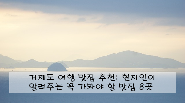 거제도 여행 맛집 추천: 현지인이 알려주는 꼭 가봐야 할 맛집 8곳