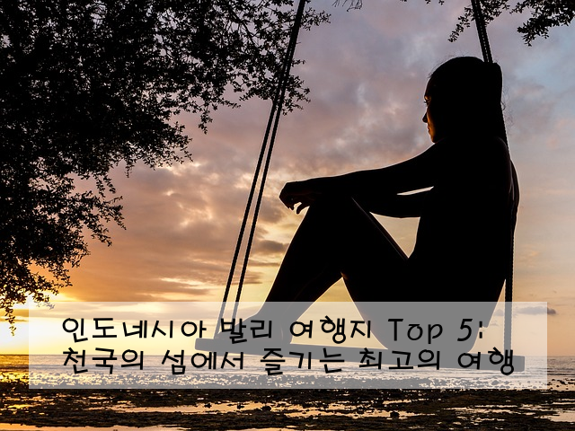 인도네시아 발리 여행지 Top 5: 천국의 섬에서 즐기는 최고의 여행
