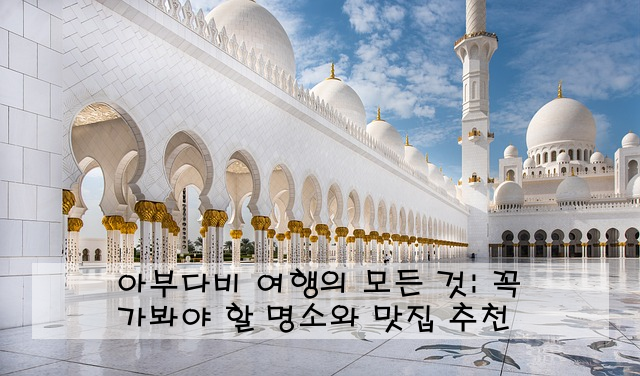 아부다비 여행의 모든 것: 꼭 가봐야 할 명소와 맛집 추천