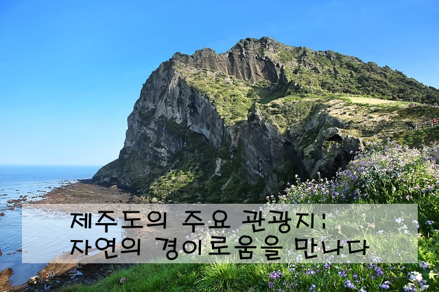 제주도의 주요 관광지: 자연의 경이로움을 만나다