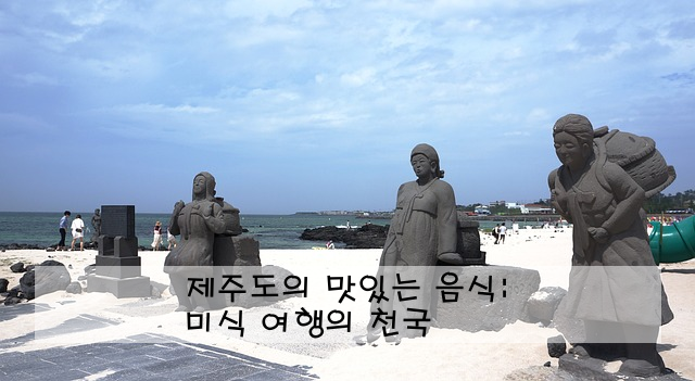 제주도의 맛있는 음식: 미식 여행의 천국