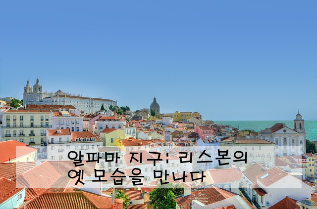 알파마 지구: 리스본의 옛 모습을 만나다