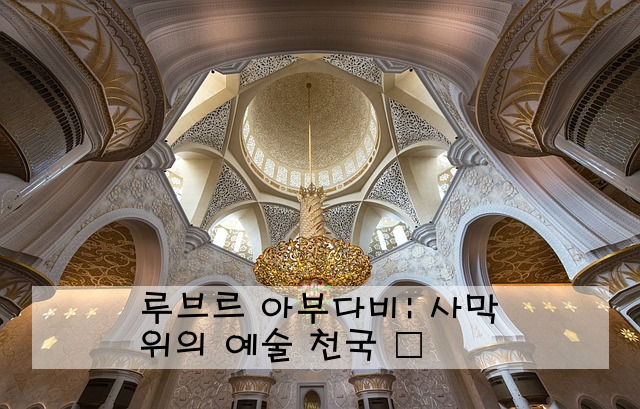 루브르 아부다비: 사막 위의 예술 천국 🎨