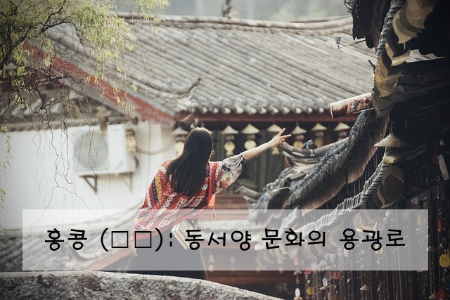 홍콩 (香港): 동서양 문화의 용광로