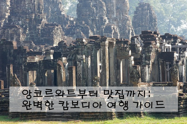 앙코르와트부터 맛집까지: 완벽한 캄보디아 여행 가이드