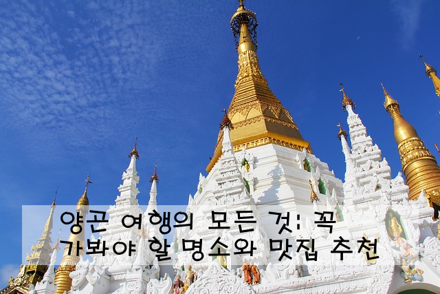 양곤 여행의 모든 것: 꼭 가봐야 할 명소와 맛집 추천