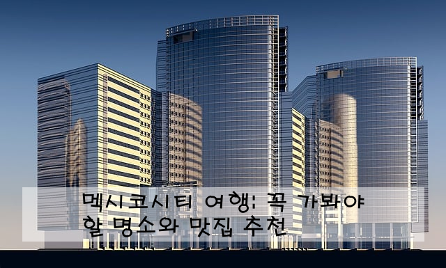 멕시코시티 여행: 꼭 가봐야 할 명소와 맛집 추천