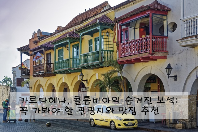 카르타헤나, 콜롬비아의 숨겨진 보석: 꼭 가봐야 할 관광지와 맛집 추천