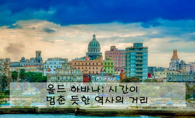 올드 하바나: 시간이 멈춘 듯한 역사의 거리