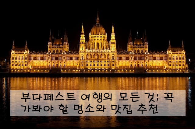 부다페스트 여행의 모든 것: 꼭 가봐야 할 명소와 맛집 추천